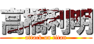 高橋利明 (attack on titan)