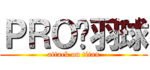 ＰＲＯˋ羽球 (attack on titan)
