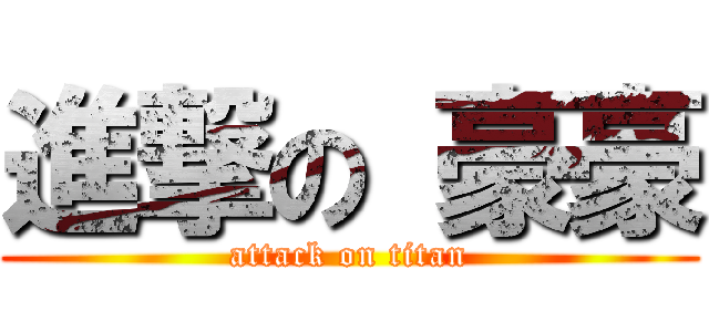 進撃の 豪豪 (attack on titan)