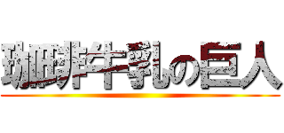 珈琲牛乳の巨人 ()