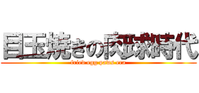 目玉焼きの肉球時代 (fried egg paws era)
