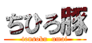 ちひろ豚 (tonsoku  umai)