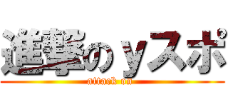 進撃のｙスポ (attack on )