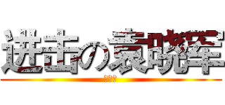 进击の袁晓军 (佛制作)