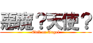 惡魔？天使？ (Evil or Angel)