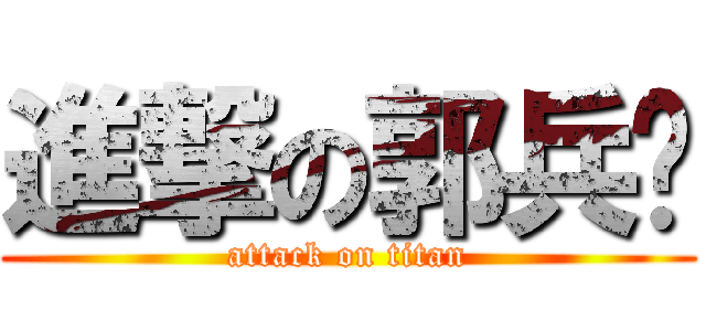 進撃の郭兵伟 (attack on titan)