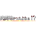肉美味かったよなぁ！？ (大北ァ！？)