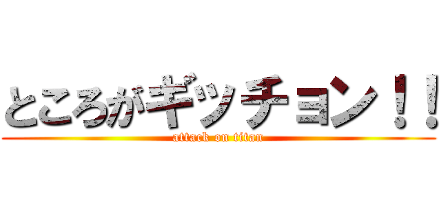 ところがギッチョン！！ (attack on titan)