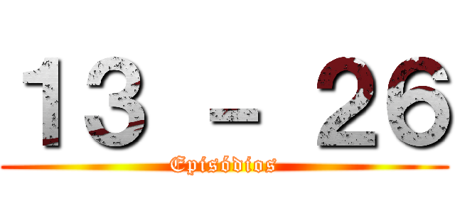 １３ － ２６ (Episódios)