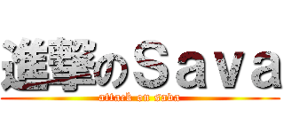 進撃のＳａｖａ (attack on sava)