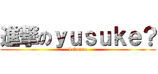 進撃のｙｕｓｕｋｅ？ (bakudan)
