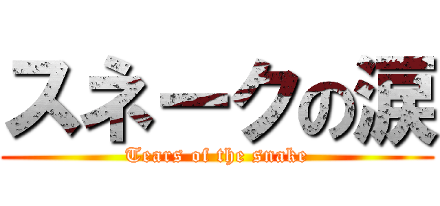 スネークの涙 (Tears of the snake)