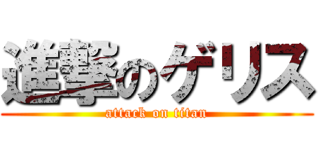 進撃のゲリス (attack on titan)