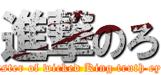 進撃のろ (Master of wicked King truth eyes)