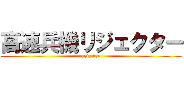 高速兵機リジェクター (rejector)