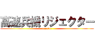 高速兵機リジェクター (rejector)