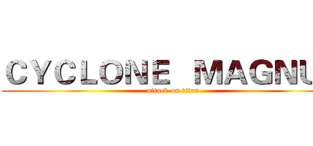 ＣＹＣＬＯＮＥ   ＭＡＧＮＵＭ (attack on titan)