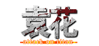 袁花 (attack on titan)