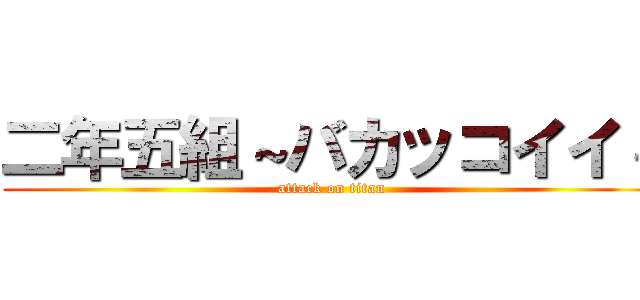 二年五組～バカッコイイ～ (attack on titan)