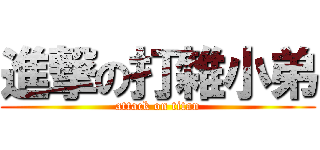 進撃の打雜小弟 (attack on titan)