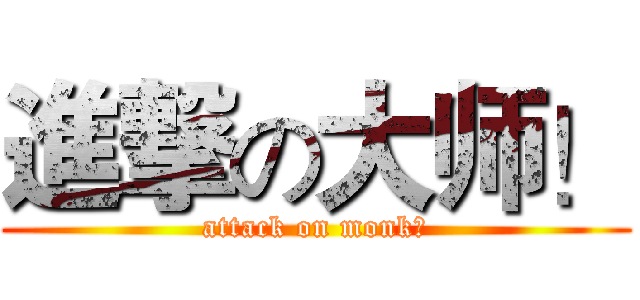 進撃の大师！ (attack on monk！)