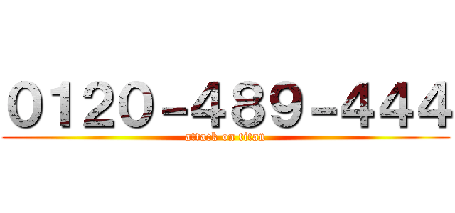 ０１２０－４８９－４４４ (attack on titan)