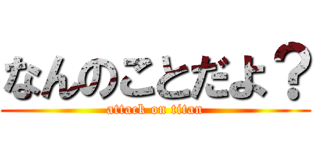 なんのことだよ？ (attack on titan)