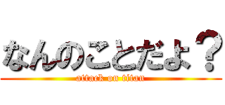 なんのことだよ？ (attack on titan)