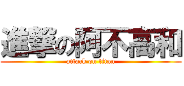 進撃の阿不高和 (attack on titan)