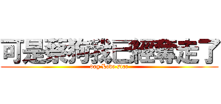 可是蔡狗我已經奪走了 (dog Love star)