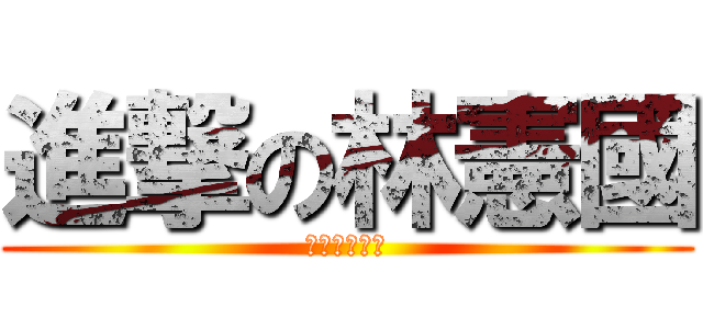 進撃の林憲國 (進撃の林憲國)