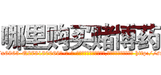 哪里购买赌博药 (哪里购买赌博药【电-186x2687x6963-Q278180069元-吉-药-业】我们做的是长期生意,靠的是老客户长期支持 http://sngk.net/hPWlW7
)