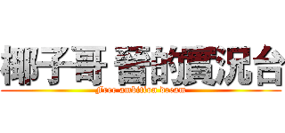 椰子哥 晉的實況台 (Free ambition dream)