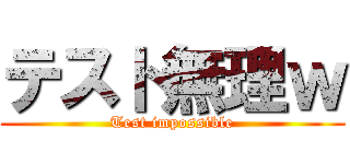 テスト無理ｗ (Test impossible)