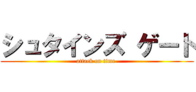 シュタインズ ゲート (attack on time )
