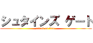 シュタインズ ゲート (attack on time )