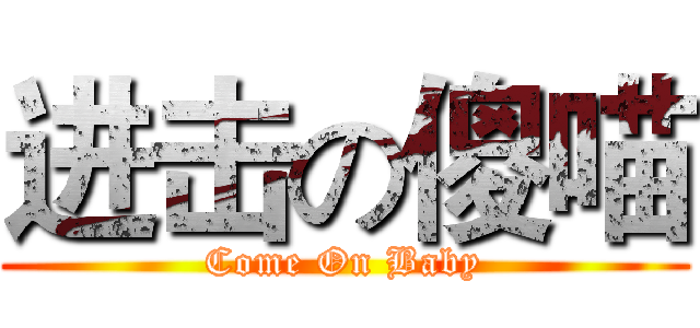 进击の傻喵 (Come On Baby)
