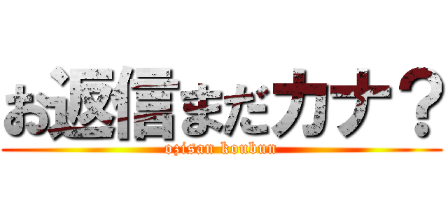 お返信まだカナ？ (ozisan koubun)