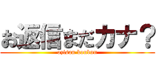お返信まだカナ？ (ozisan koubun)