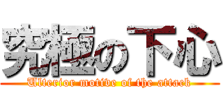 究極の下心 (Ulterior motive of the attack)