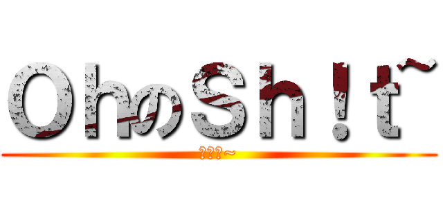 ＯｈのＳｈ！ｔ~ (噢の洩~)