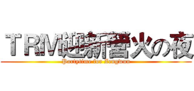 ＴＲＭ迎新營火の夜 (Partytime for Zengwun)