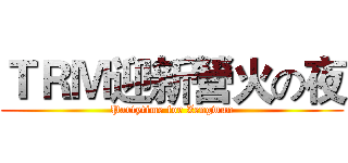 ＴＲＭ迎新營火の夜 (Partytime for Zengwun)