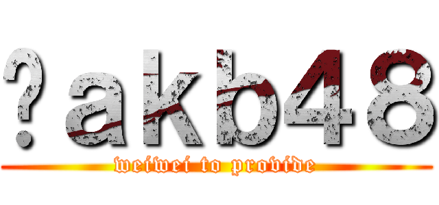 Ĥａｋｂ４８ (weiwei to provide)