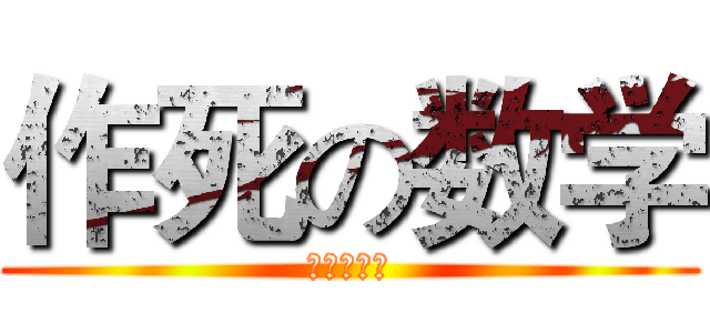 作死の数学 (尊敬孔老大)