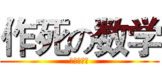 作死の数学 (尊敬孔老大)