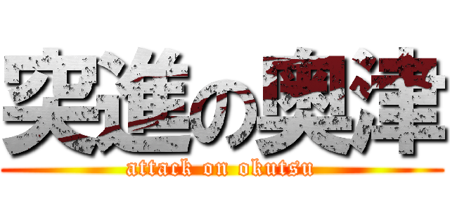 突進の奥津 (attack on okutsu)