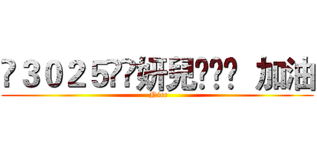 ❧３０２５ัิ妍兒๑ღ❤  加油 ( Nice)