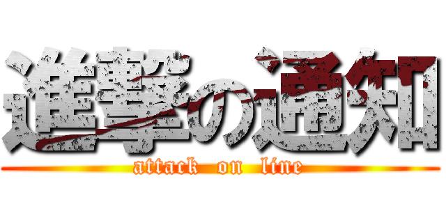 進撃の通知 (attack  on  line)