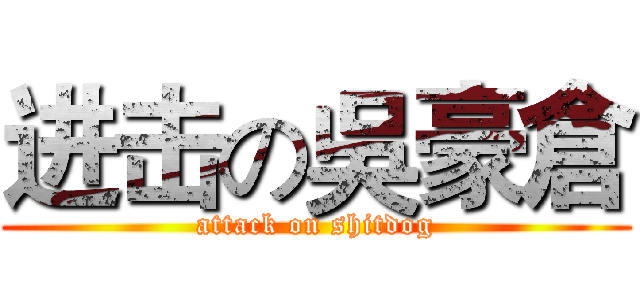 进击の吳豪倉 (attack on shitdog)